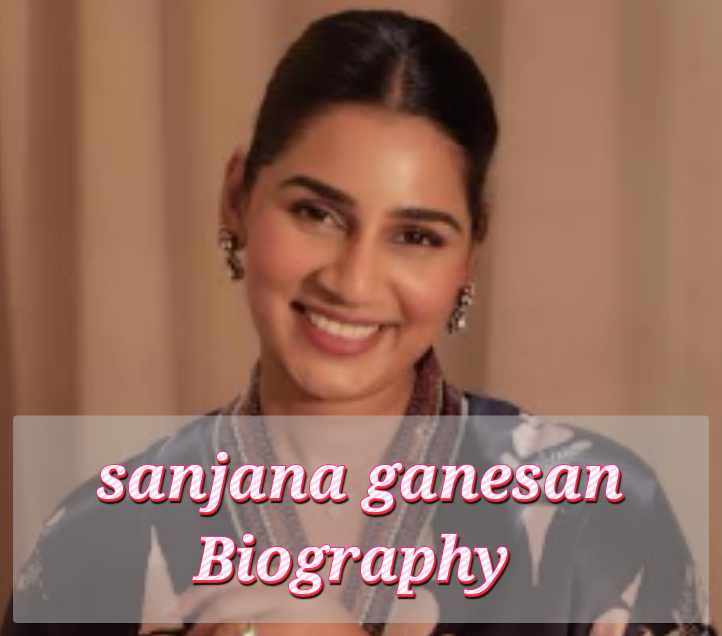 Sanjana Ganesan Biography